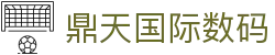 鼎天国际数码 - (中国)安庆鼎天国际数码有限公司欢迎您